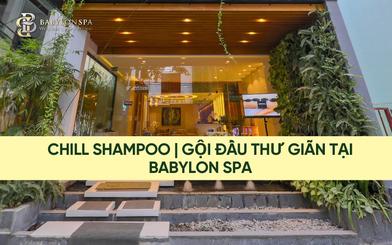 CHILL SHAMPOO | GỘI ĐẦU THƯ GIÃN TẠI BABYLON SPA ĐÀ NẴNG